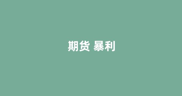 期货 暴利(期货暴利手法)_https://www.lclxwz.com_广期所_第1张